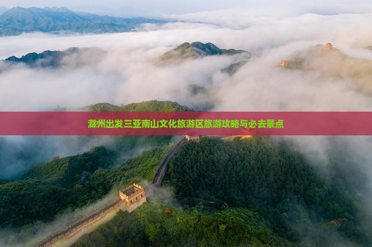 滁州前往三亚南山文化旅游区旅游网红地点