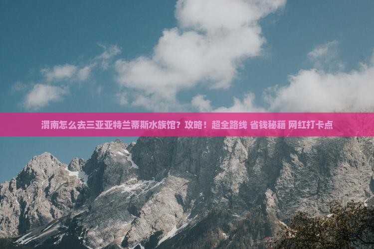 渭南前往三亚亚特兰蒂斯水族馆攻略