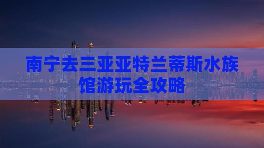 南宁去三亚亚特兰蒂斯水族馆攻略
