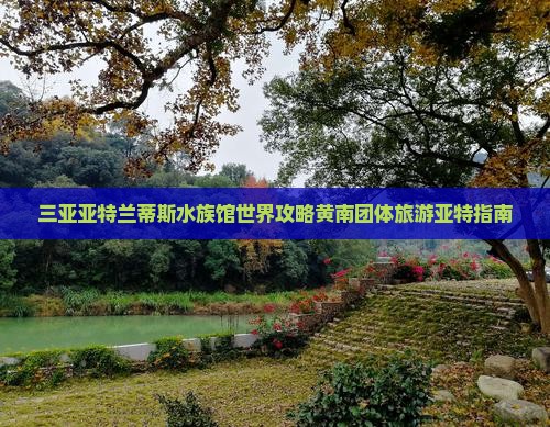 黄南出发三亚亚特兰蒂斯水族馆团体旅游