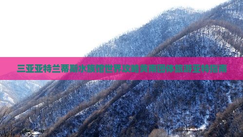 黄南出发三亚亚特兰蒂斯水族馆团体旅游
