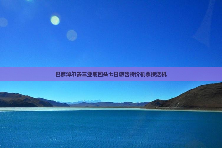 巴彦淖尔去三亚鹿回头七日游