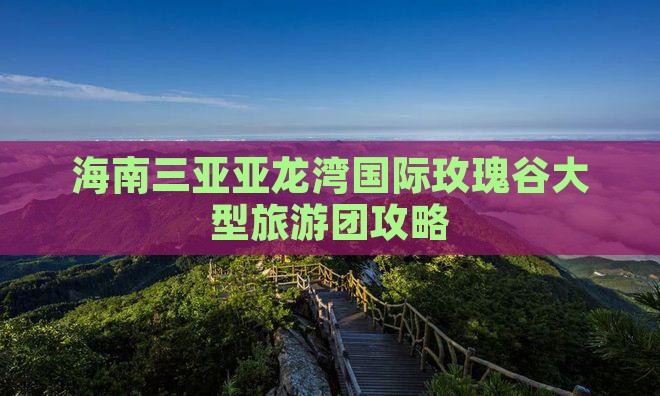 清远去三亚亚龙湾国际玫瑰谷大型旅游团