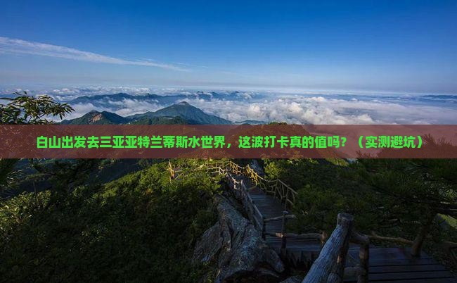 白山去三亚亚特兰蒂斯水世界旅游打卡点