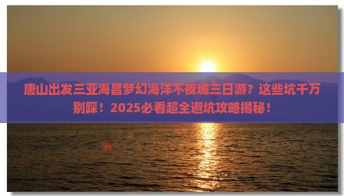 唐山出发三亚海昌梦幻海洋不夜城三日游 唐山出发三亚海昌梦幻海洋不夜城三日游