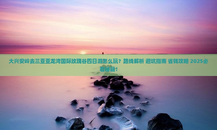 大兴安岭去三亚亚龙湾国际玫瑰谷四日游