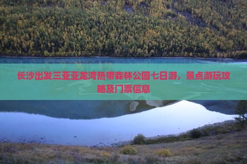 长沙出发三亚亚龙湾热带森林公园七日游