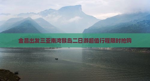 金昌出发三亚南湾猴岛二日游