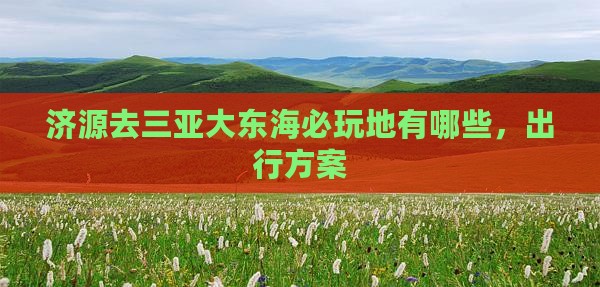 济源去三亚大东海必玩地 济源去三亚大东海必玩地
