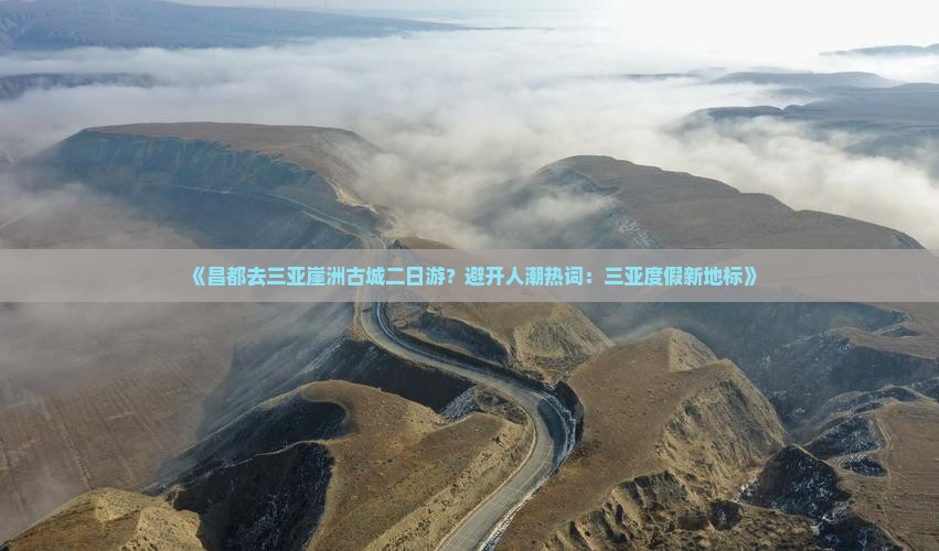 昌都去三亚崖洲古城二日游