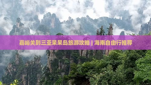 嘉峪关去三亚呆呆岛团体旅游 嘉峪关去三亚呆呆岛团体旅游