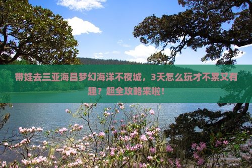 郑州前往三亚海昌梦幻海洋不夜城旅游