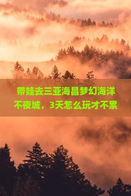郑州前往三亚海昌梦幻海洋不夜城旅游