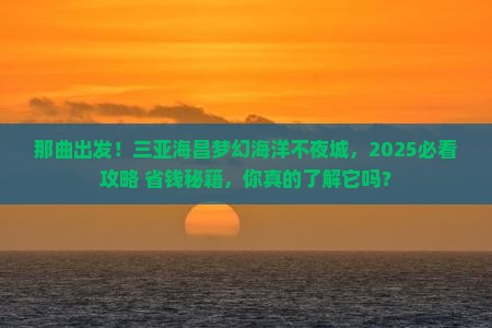 那曲前往三亚海昌梦幻海洋不夜城旅游网红地点