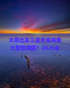 太原出发三亚天涯海角大型旅游团