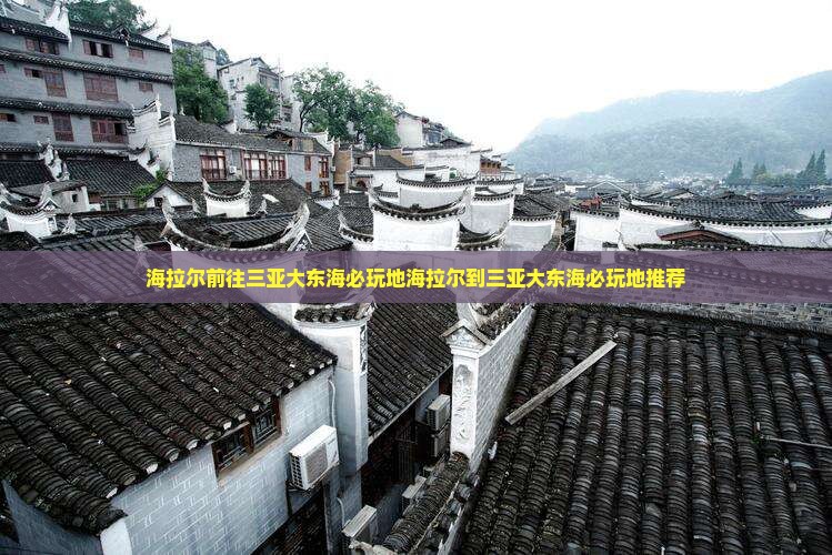 海拉尔前往三亚大东海必玩地
