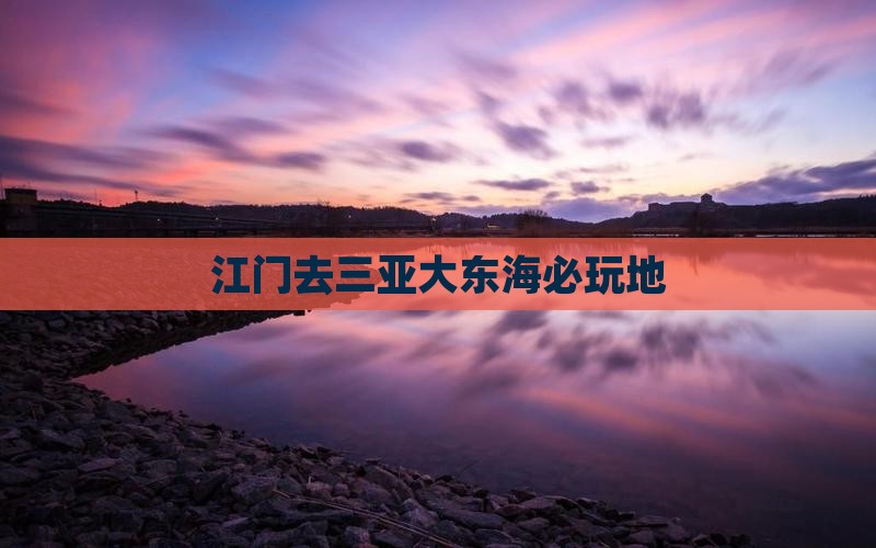 江门去三亚大东海必玩地