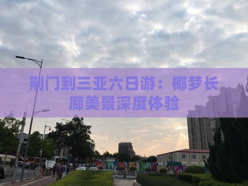 荆门到三亚六日游：椰梦长廊美景深度体验
