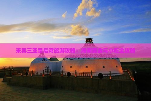 来宾三亚皇后湾旅游攻略：海南美食与小吃全攻略
