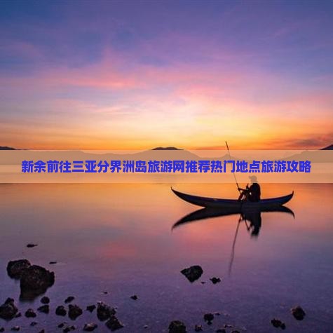 新余前往三亚分界洲岛旅游网推荐热门地点旅游攻略