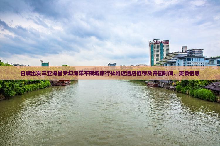 白城出发三亚海昌梦幻海洋不夜城旅行社附近酒店推荐及开园时间、美食信息