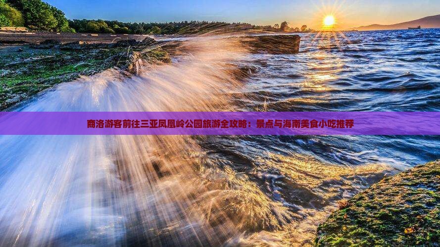 商洛游客前往三亚凤凰岭公园旅游全攻略：景点与海南美食小吃推荐
