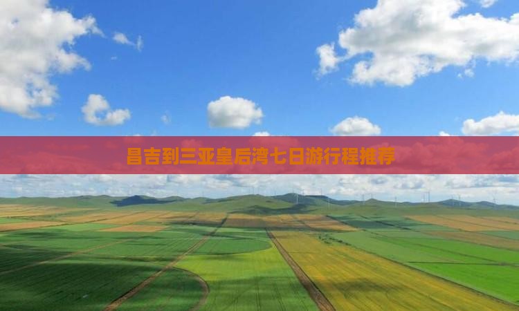 昌吉到三亚皇后湾七日游行程推荐