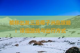 榆林出发三亚椰子洲岛攻略：详细路线与出行方式