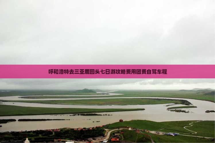 呼和浩特去三亚鹿回头七日游攻略费用团费自驾车程