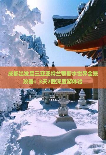 成都出发至三亚亚特兰蒂斯水世界全景攻略：3天2晚深度游体验
