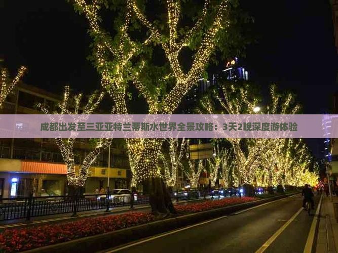 成都出发至三亚亚特兰蒂斯水世界全景攻略：3天2晚深度游体验