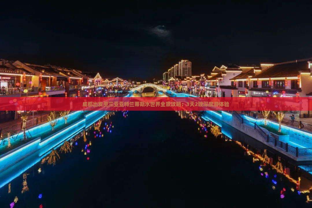 成都出发至三亚亚特兰蒂斯水世界全景攻略：3天2晚深度游体验