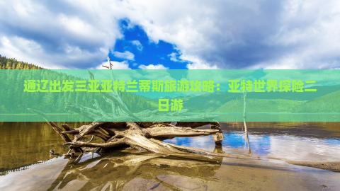 通辽出发三亚亚特兰蒂斯旅游攻略：亚特世界探险二日游