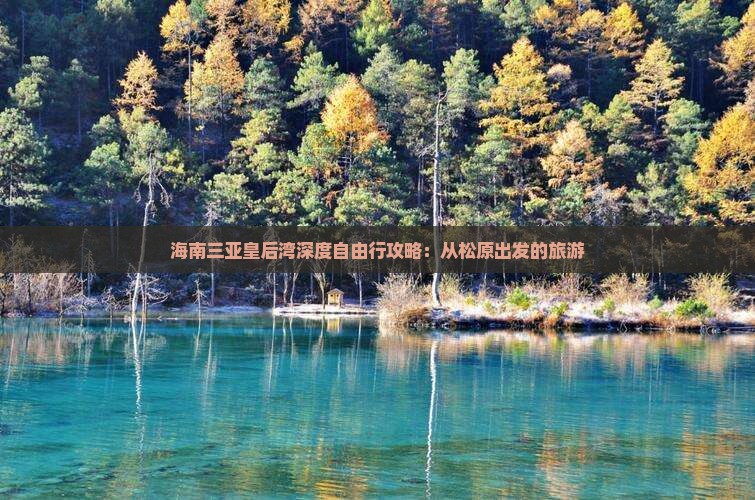 海南三亚皇后湾深度自由行攻略：从松原出发的旅游