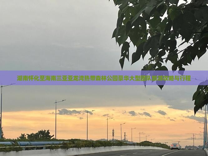 湖南怀化至海南三亚亚龙湾热带森林公园豪华大型团队旅游攻略与行程