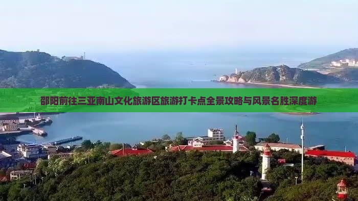 邵阳前往三亚南山文化旅游区旅游打卡点全景攻略与风景名胜深度游