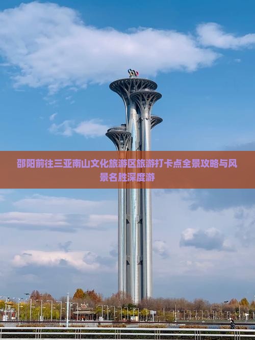 邵阳前往三亚南山文化旅游区旅游打卡点全景攻略与风景名胜深度游