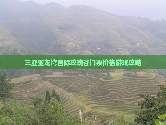 三亚亚龙湾国际玫瑰谷门票价格游玩攻略