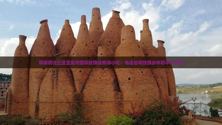 聊城前往三亚亚龙湾国际玫瑰谷旅游小吃：电话咨询玫瑰谷休闲中心攻略