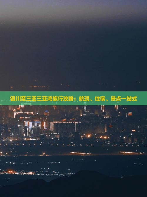 银川至三亚三亚湾旅行攻略：航班、住宿、景点一站式