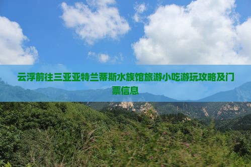 云浮前往三亚亚特兰蒂斯水族馆旅游小吃游玩攻略及门票信息