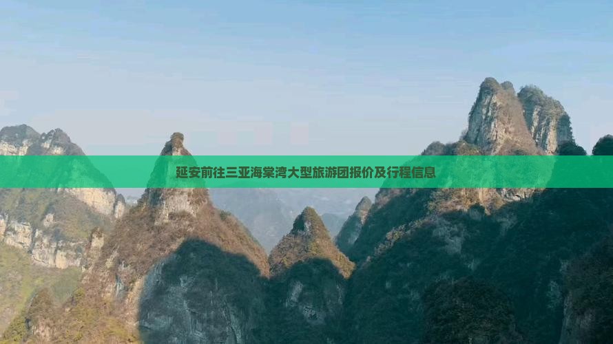 延安前往三亚海棠湾大型旅游团报价及行程信息