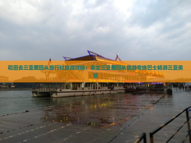 和田去三亚鹿回头旅行社旅游攻略：乘坐三亚鹿回头旅游专线巴士畅游三亚美景