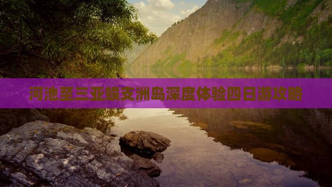 河池至三亚蜈支洲岛深度体验四日游攻略