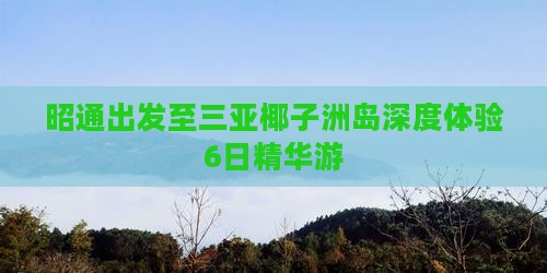 昭通出发至三亚椰子洲岛深度体验6日精华游