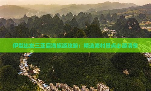 伊犁出发三亚后海旅游攻略：精选海村景点必游清单