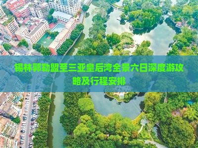 锡林郭勒盟至三亚皇后湾全景六日深度游攻略及行程安排