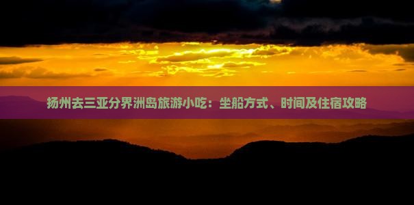 扬州去三亚分界洲岛旅游小吃：坐船方式、时间及住宿攻略