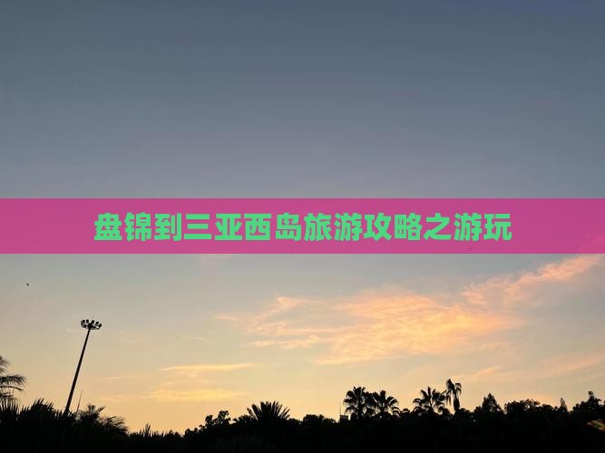 盘锦到三亚西岛旅游攻略之游玩
