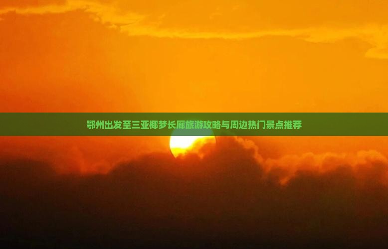 鄂州出发至三亚椰梦长廊旅游攻略与周边热门景点推荐